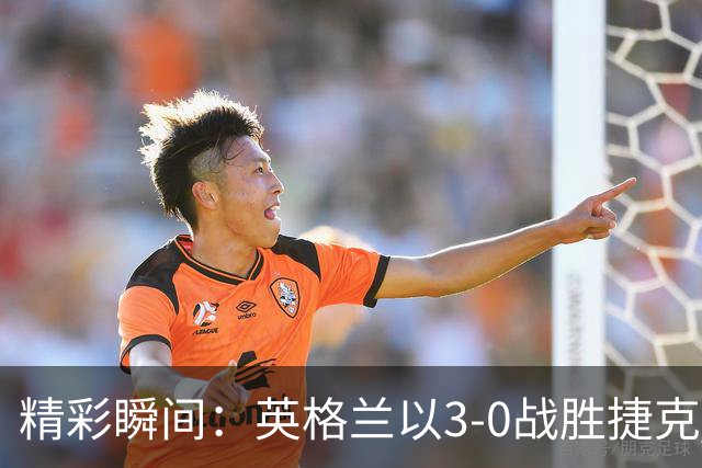 精彩瞬间：英格兰以3-0战胜捷克 凯恩狂欢庆祝